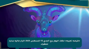 «فرصة ذهبية» حظك اليوم برج الجدي 15 أغسطس 2025 أخبار مالية سارة تنتظرك